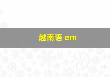 越南语 em